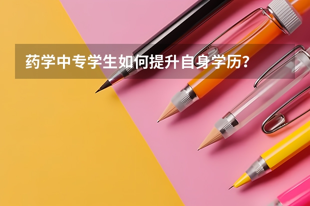 药学中专学生如何提升自身学历？