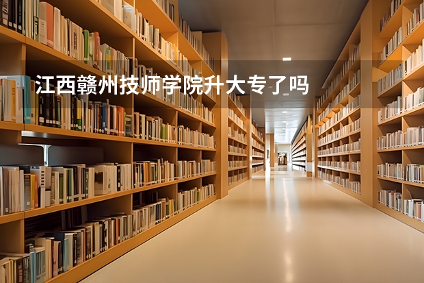 江西赣州技师学院升大专了吗