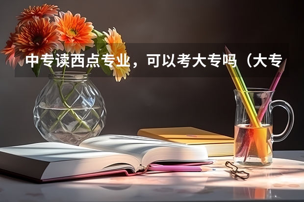 中专读西点专业，可以考大专吗（大专不学西点专业）