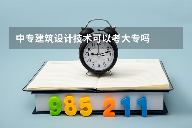 中专建筑设计技术可以考大专吗