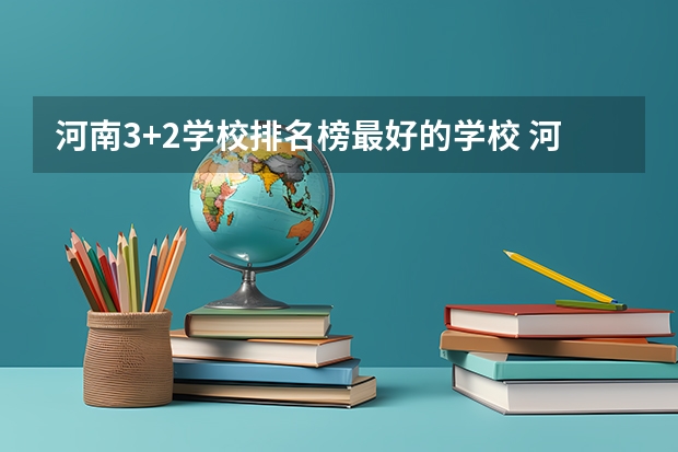 河南3+2学校排名榜最好的学校 河南经贸职业学院和河南机电职业学院那个实力大一些?那个名气大一些?