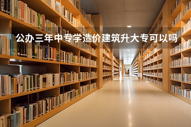 公办三年中专学造价建筑升大专可以吗