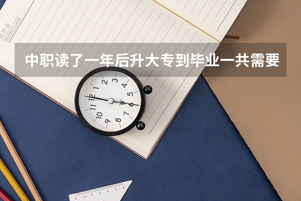 中职读了一年后升大专到毕业一共需要几年？ 中专升大专读几年？