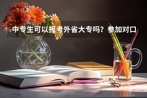 中专生可以报考外省大专吗？参加对口升学考试不参加高考的情况下