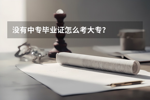 没有中专毕业证怎么考大专？