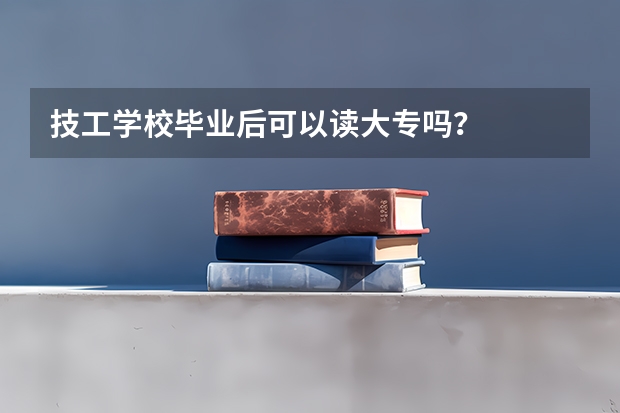 技工学校毕业后可以读大专吗？