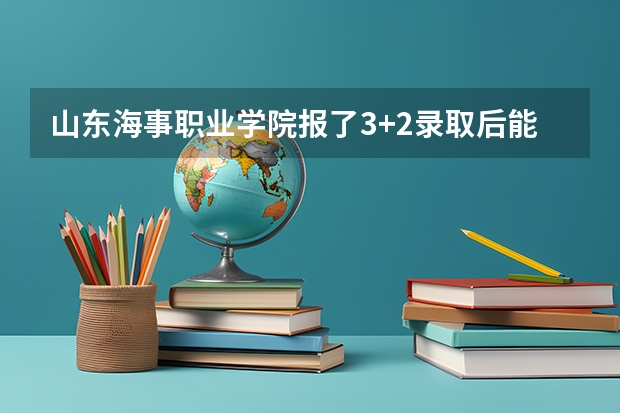 山东海事职业学院报了3+2录取后能改3+3吗