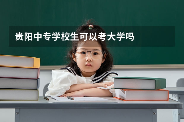 贵阳中专学校生可以考大学吗