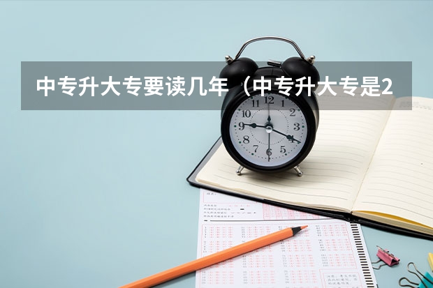 中专升大专要读几年（中专升大专是2年3年还是2年2年啊？）