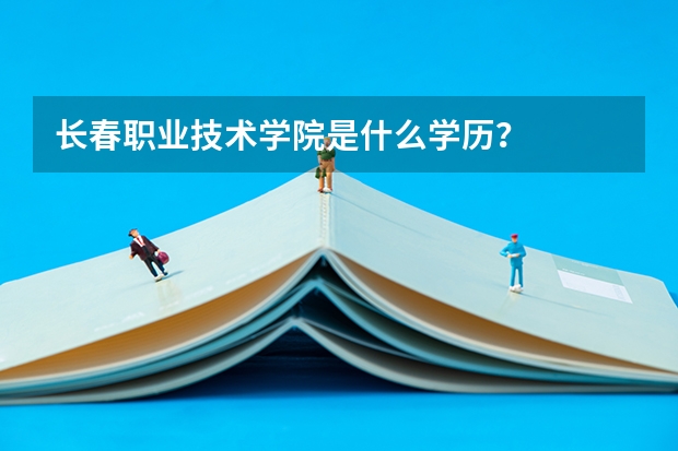 长春职业技术学院是什么学历？