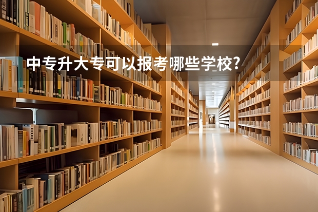 中专升大专可以报考哪些学校?