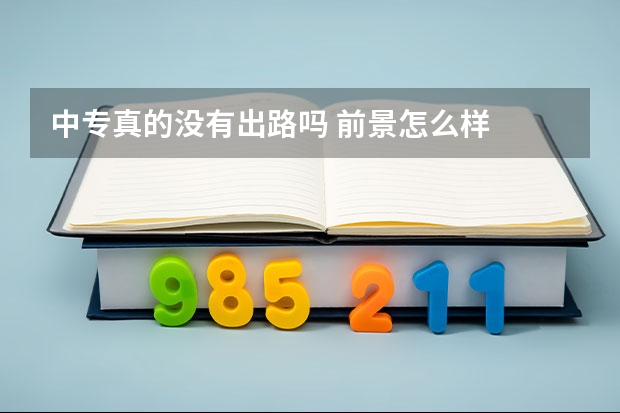 中专真的没有出路吗 前景怎么样