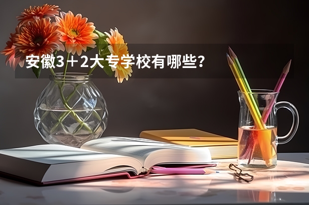 安徽3＋2大专学校有哪些？