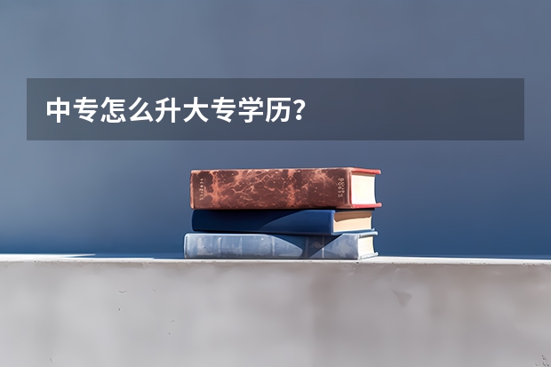 中专怎么升大专学历？