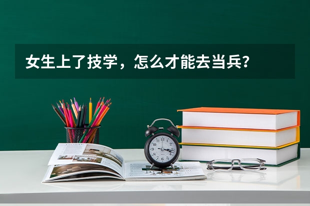 女生上了技学，怎么才能去当兵？