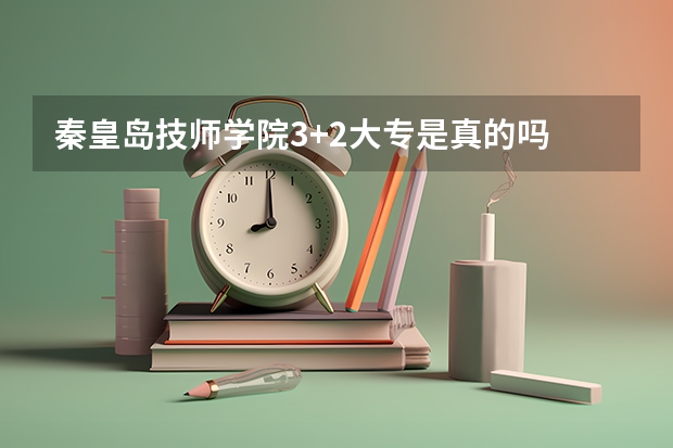 秦皇岛技师学院3+2大专是真的吗