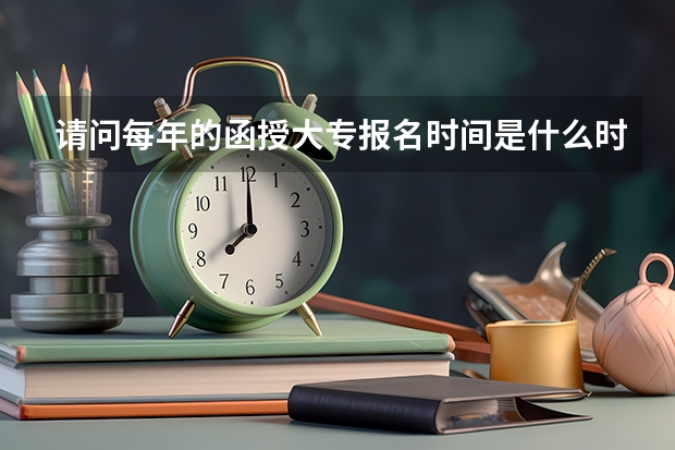 请问每年的函授大专报名时间是什么时候，和统招大专一起都是九月份开学的吗？