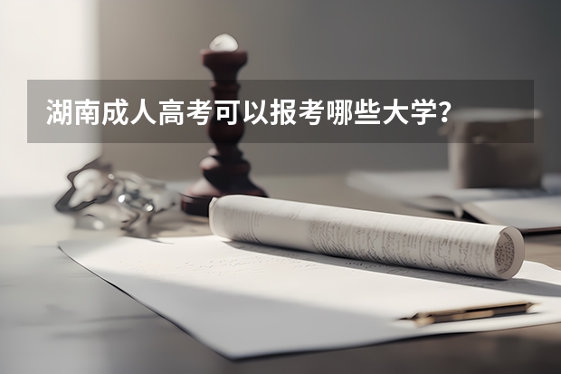 湖南成人高考可以报考哪些大学？