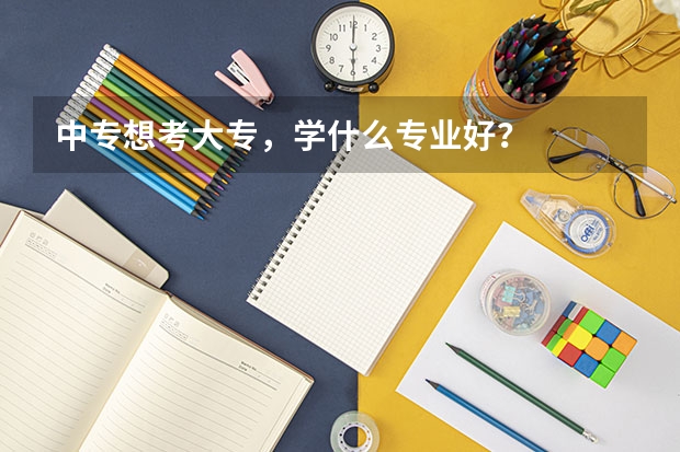 中专想考大专，学什么专业好？