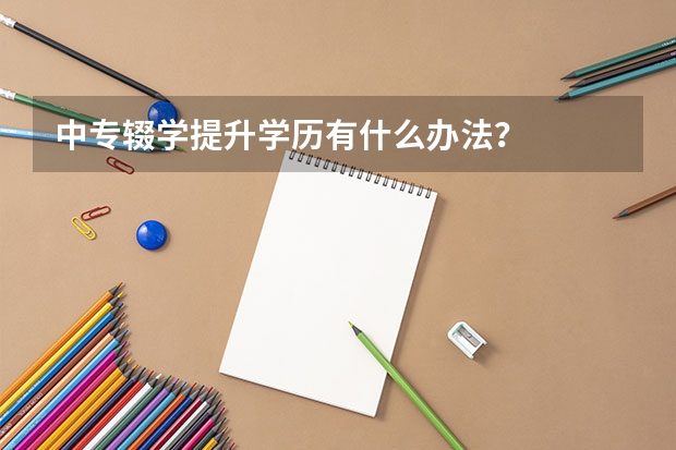 中专辍学提升学历有什么办法？