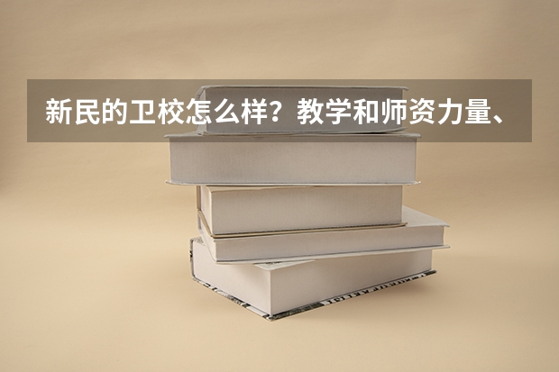 新民的卫校怎么样？教学和师资力量、校风怎么样？教学环境和设施。管的严吗？