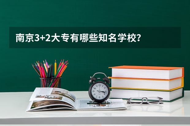 南京3+2大专有哪些知名学校？