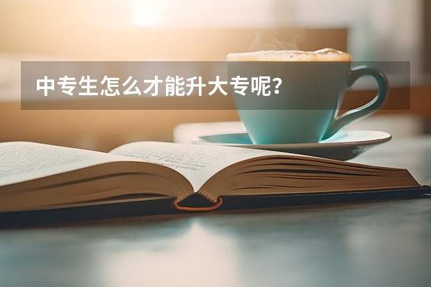 中专生怎么才能升大专呢？