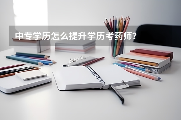 中专学历怎么提升学历考药师？