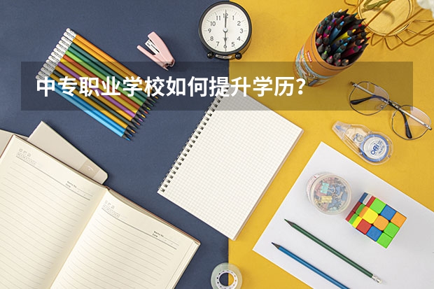 中专职业学校如何提升学历？