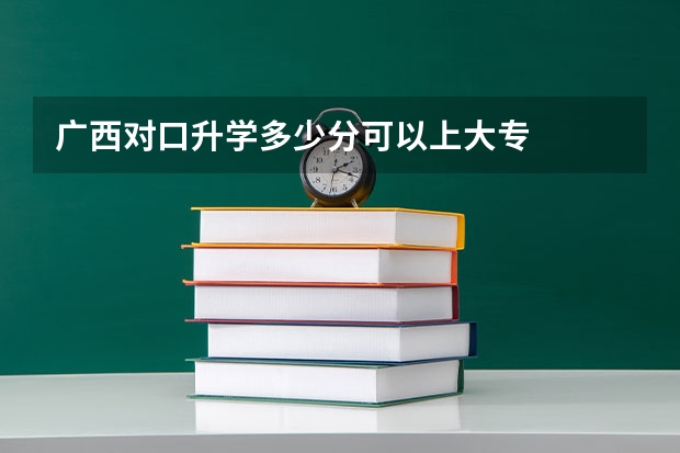 广西对口升学多少分可以上大专