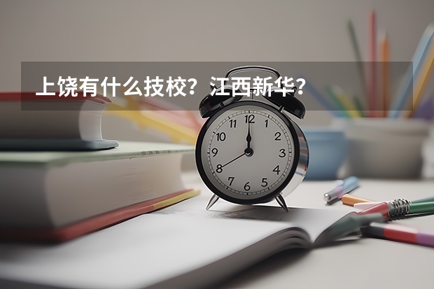 上饶有什么技校？江西新华？