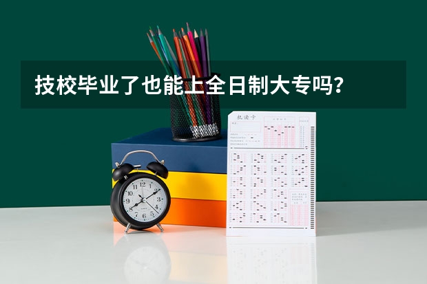 技校毕业了也能上全日制大专吗？