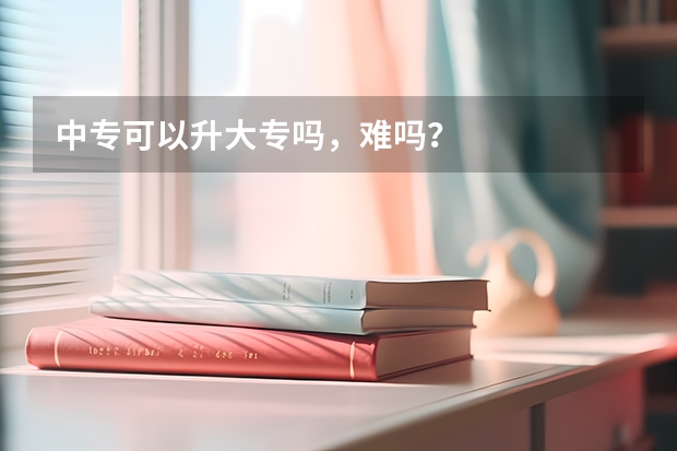 中专可以升大专吗，难吗？