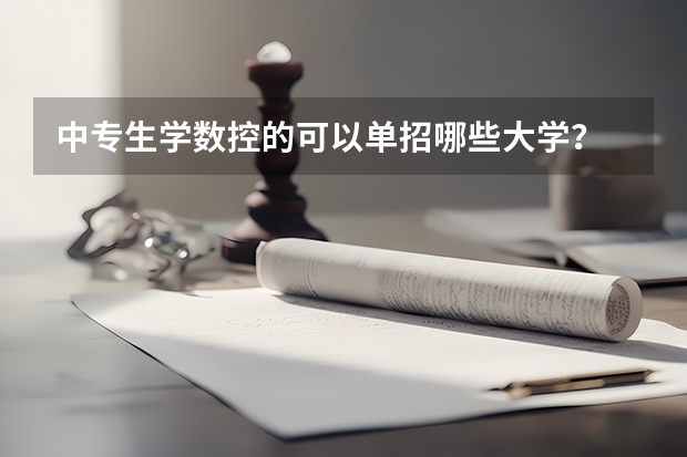 中专生学数控的可以单招哪些大学？