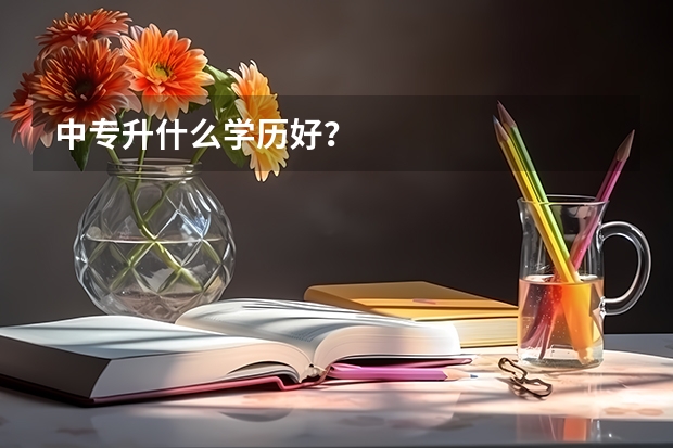 中专升什么学历好？