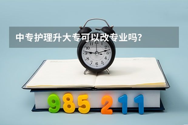 中专护理升大专可以改专业吗？