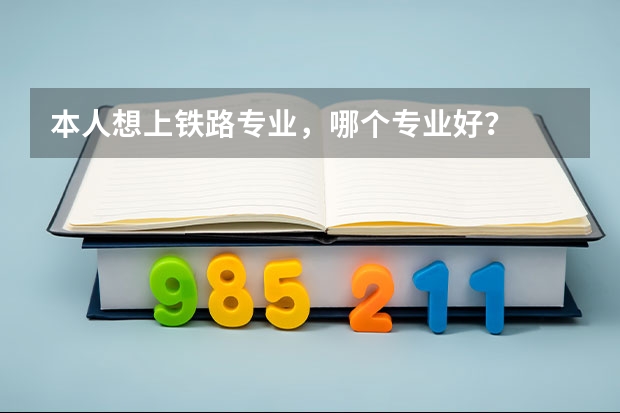 本人想上铁路专业，哪个专业好？