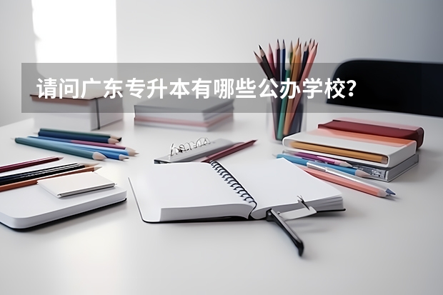 请问广东专升本有哪些公办学校？