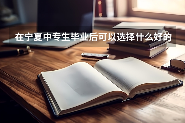 在宁夏中专生毕业后可以选择什么好的学院继续上学？中专生可以考大学吗？宁夏大学有没有大专？谢谢