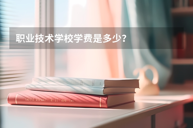 职业技术学校学费是多少？