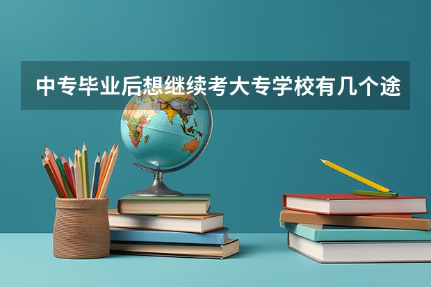 中专毕业后想继续考大专学校有几个途径，对中专生有难度吗？