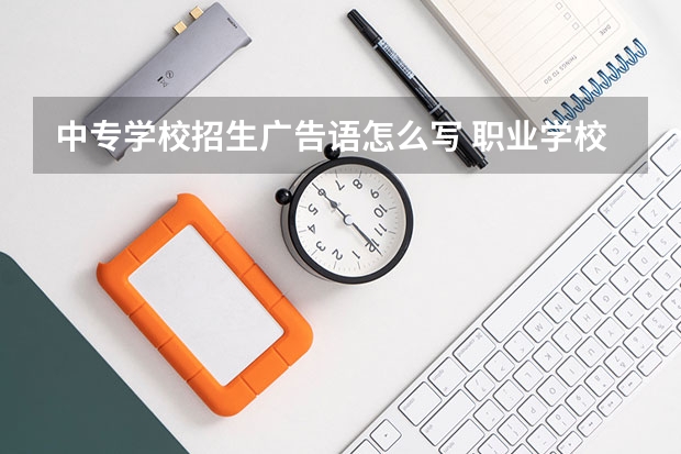 中专学校招生广告语怎么写 职业学校宣传标语