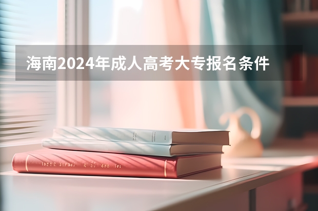 海南2024年成人高考大专报名条件 费用是多少钱一门？