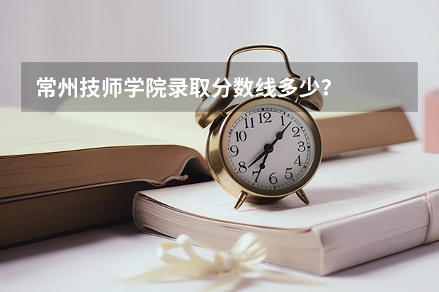 常州技师学院录取分数线多少？