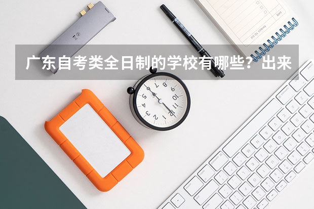 广东自考类全日制的学校有哪些？出来文凭怎么样？难考不？学费怎样？有珠海的吗？