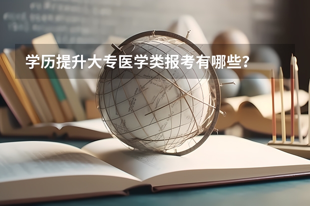 学历提升大专医学类报考有哪些？