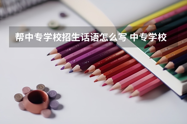 帮中专学校招生话语怎么写 中专学校招生话术