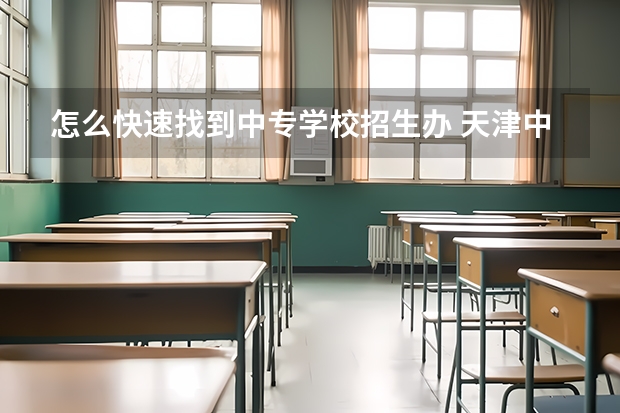 怎么快速找到中专学校招生办 天津中专学校招生电话