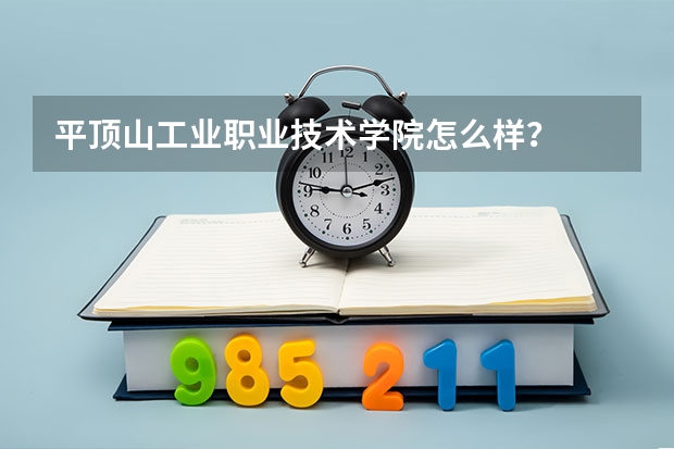 平顶山工业职业技术学院怎么样？