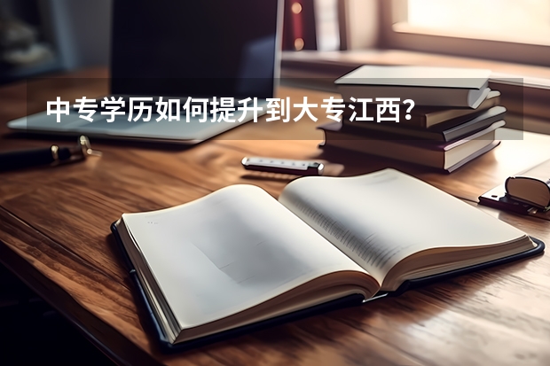 中专学历如何提升到大专江西？